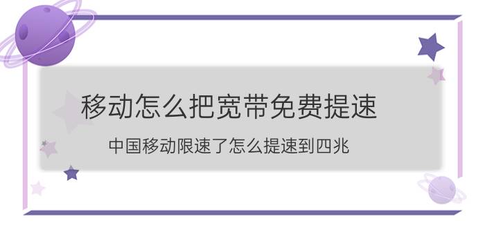 移动怎么把宽带免费提速 中国移动限速了怎么提速到四兆？